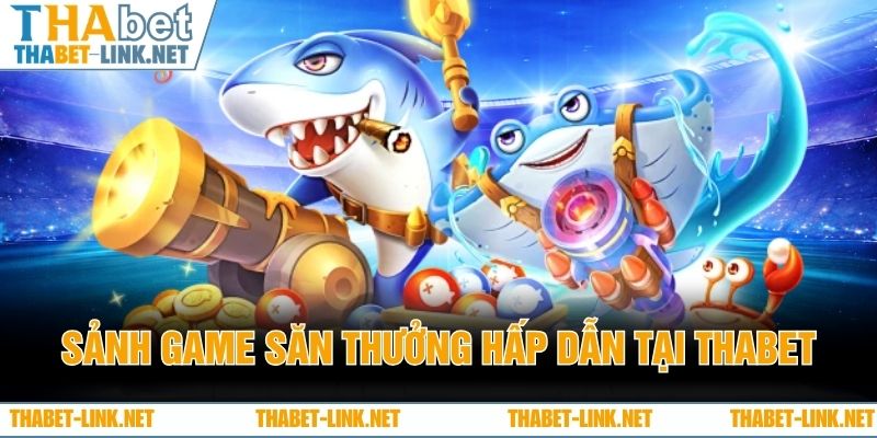 Sảnh game săn thưởng hấp dẫn tại THABET